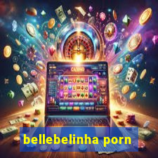 bellebelinha porn